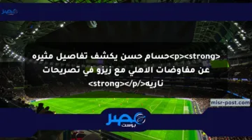 <p><strong>حسام حسن يكشف تفاصيل مثيرة عن مفاوضات الأهلي مع زيزو في تصريحات نارية</strong></p>